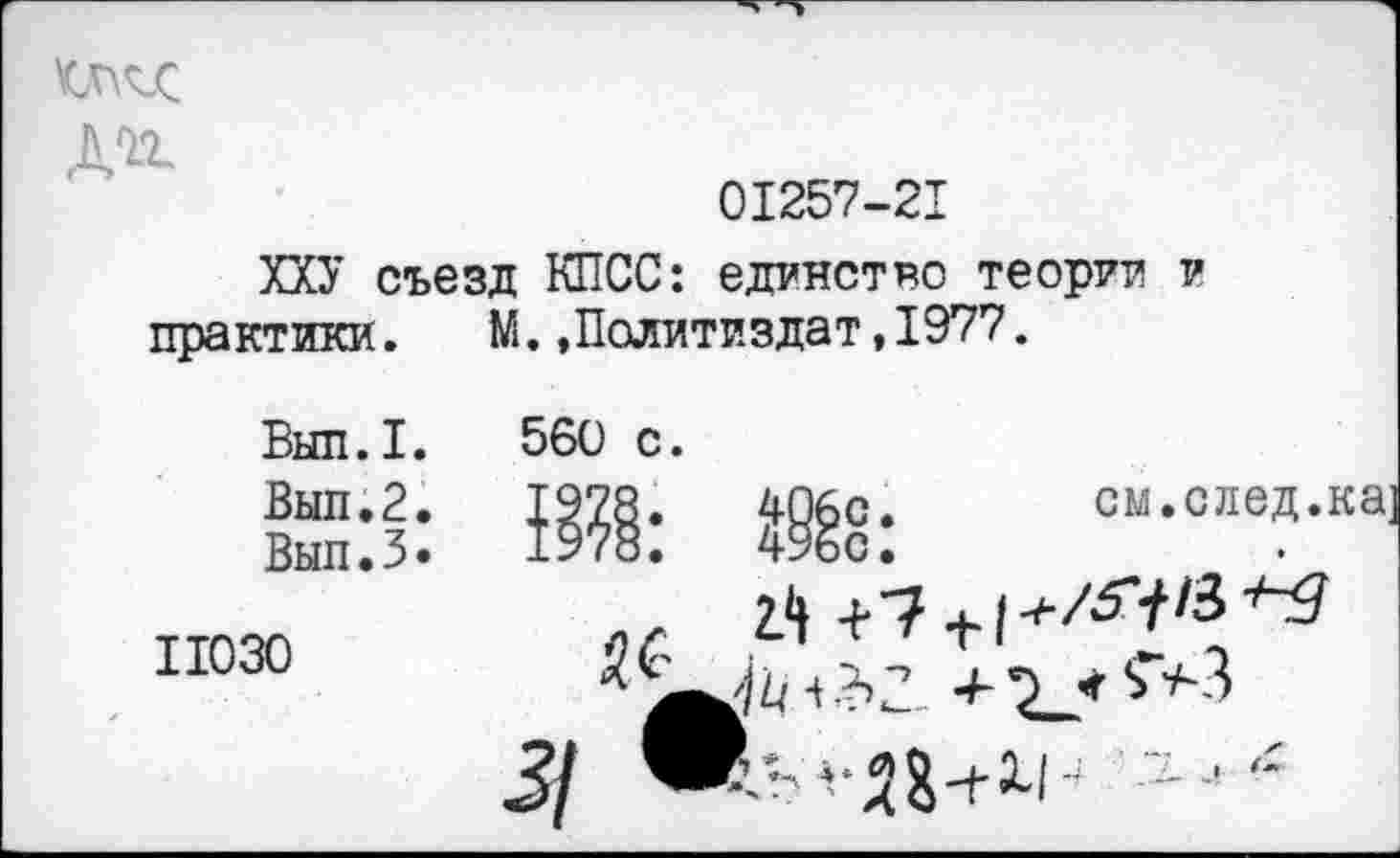 ﻿дог
01257-21
ХХУ съезд КПСС: единство теория V практики. М.»Политиздат,1977.
Вып.I.
Вып.2. Вып.З»
11030
560 с.